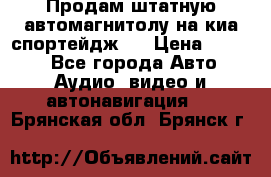 Продам штатную автомагнитолу на киа спортейдж 4 › Цена ­ 5 000 - Все города Авто » Аудио, видео и автонавигация   . Брянская обл.,Брянск г.